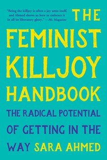 The Feminist Killjoy Handbook: The Radical Potential of Getting in the Way