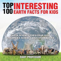 Top 100 Interesting Earth Facts for Kids - Earth Science for 6 Year Olds Children's Science Education Books
