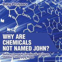 Why Are Chemicals Not Named John? Naming Chemical Compounds 6th Grade Children's Chemistry Books