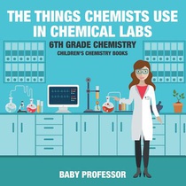 The Things Chemists Use in Chemical Labs 6th Grade Chemistry Children's Chemistry Books