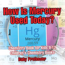 How Is Mercury Used Today? Chemistry Book for Kids 9-12 Children's Chemistry Books