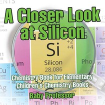 A Closer Look at Silicon - Chemistry Book for Elementary Children's Chemistry Books