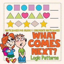 What Comes Next? Logic Patterns - Math Books for Grade 1 Children's Math Books