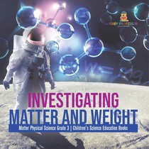 Investigating Matter and Weight Matter Physical Science Grade 3 Children's Science Education Books