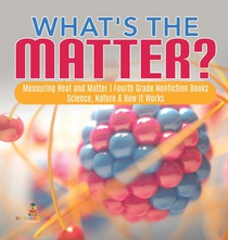 What's the Matter? Measuring Heat and Matter Fourth Grade Nonfiction Books Science, Nature & How It Works
