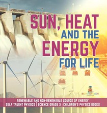 Sun, Heat and the Energy for Life Renewable and Non-Renewable Source of Energy Self Taught Physics Science Grade 3 Children's Physics Books