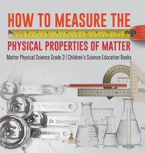 How to Measure the Physical Properties of Matter Matter Physical Science Grade 3 Children's Science Education Books