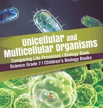 Unicellular and Multicellular Organisms Comparing Life Processes Biology Book Science Grade 7 Children's Biology Books