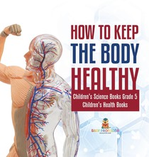How to Keep the Body Healthy Children's Science Books Grade 5 Children's Health Books