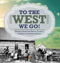To The West We Go! Western American History Grade 5 Children's American History