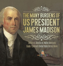 The Many Burdens of US President James Madison | Britain vs. America vs. Native Americans | Grade 7 Children's United States History Books