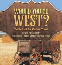 Would You Go West? Trails Used for Western Travel | Grade 7 US History | Children's United States History Books
