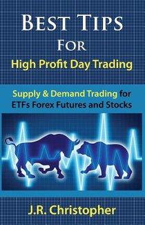 Best Tips for High Profit Day Trading: Supply & Demand Trading for Etfs Forex Futures and Stocks