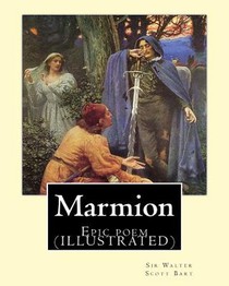 Marmion. By: Sir Walter Scott, Bart. introduction By: William Stewart Rose: Epic poem (ILLUSTRATED)