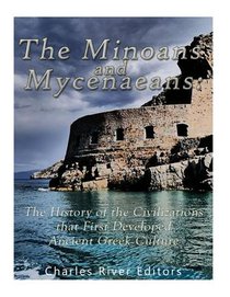 The Minoans and Mycenaeans: The History of the Civilizations that First Developed Ancient Greek Culture