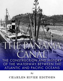The Panama Canal: The Construction and History of the Waterway Between the Atlantic and Pacific Oceans