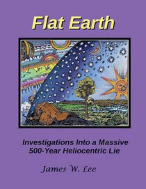 Flat Earth; Investigations Into a Massive 500-Year Heliocentric Lie