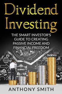 Dividend Investing: The smart investors guide to creating passive income and financial freedom.