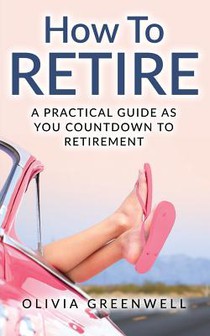 How to Retire: A Practical Guide as You Countdown to Retirement