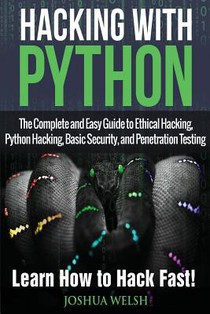 Hacking With Python: The Complete and Easy Guide to Ethical Hacking, Python Hacking, Basic Security, and Penetration Testing - Learn How to Hack Fast!
