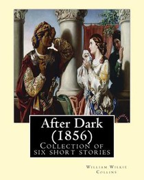 After Dark (1856). By: William Wilkie Collins: Collection of six short stories