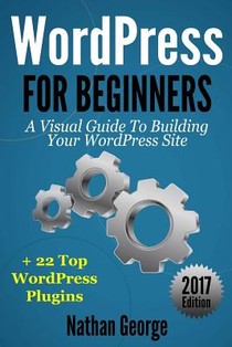 WordPress For Beginners: A Visual Guide To Building Your WordPress Site + 22 Top WordPress Plugins