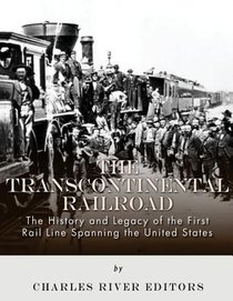 The Transcontinental Railroad: The History and Legacy of the First Rail Line Spanning the United States