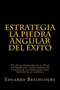 ESTRATEGIA La piedra angular del éxito: Del Plan Estratégico al Plan de Negocios: como formular y ejecutar la estrategia para potenciar su empresa