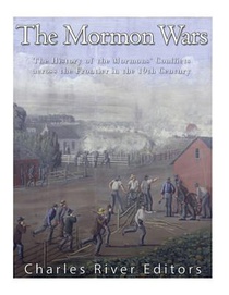The Mormon Wars: The History of the Mormons' Conflicts across the Frontier in the 19th Century