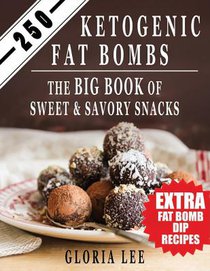 250 Ketogenic Fat Bombs: The Big Book Of Sweet and Savory Snacks (Extra Fat Bomb Dip Recipes)