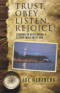 Trust, Obey, Listen, Rejoice! Lessons In Developing a Closer Walk With God