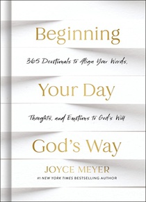 Beginning Your Day God's Way: 365 Devotions to Align Your Words, Thoughts, and Emotions to God's Will