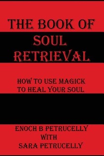 The Book Of Soul Retrieval: How To Use Magick To Heal Your Soul