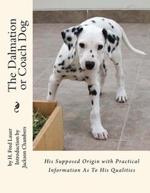 The Dalmation or Coach Dog: His Supposed Origin with Practical Information As To His Qualities