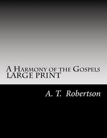 A Harmony of the Gospels By A. T. Robertson: Based on the Broadus Harmony in the Revised Version