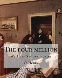 The four million. By: O. Henry ( collection of short stories ): William Sydney Porter (September 11, 1862 - June 5, 1910), known by his pen