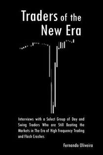 Traders of the New Era: Interviews with a Select Group of Day and Swing Traders Who are Still Beating the Markets in the Era of High Frequency