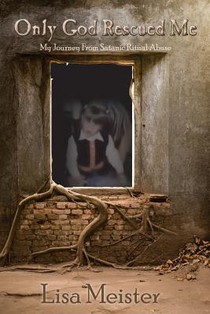 Only God Rescued Me: My Journey From Satanic Ritual Abuse
