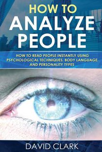 How to Analyze People: How to Read People Instantly Using Psychological Techniques, Body Language, and Personality Types
