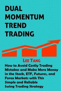 Dual Momentum Trend Trading: How to Avoid Costly Trading Mistakes and Make More Money in the Stock, ETF, Futures and Forex Markets with This Simple