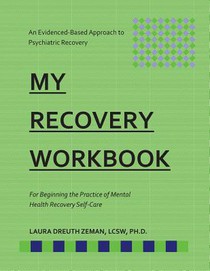My RECOVERY Workbook For Beginning the Practice of Mental Health Recovery Self-: An Evidenced-based Approach to Psychiatric Recovery