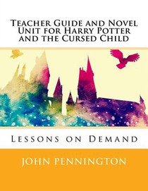 Teacher Guide and Novel Unit for Harry Potter and the Cursed Child: Lessons on Demand