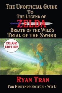 The Unofficial Guide to The Legend of Zelda: Breath of the Wild's Trial of the Sword: Color Edition