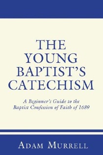The Young Baptist's Catechism: A Beginner's Guide to the Baptist Confession of Faith of 1689