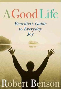 A Good Life: Benedict's Guide to Everyday Joy