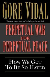 Perpetual War for Perpetual Peace: How We Got to Be So Hated