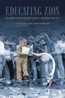 Educating Zion: The Diaries of Byu President Ernest L. Wilkinson, 1952-1971