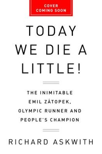 Today We Die a Little!: The Inimitable Emil Zátopek, the Greatest Olympic Runner of All Time