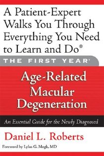 The First Year: Age-Related Macular Degeneration: An Essential Guide for the Newly Diagnosed