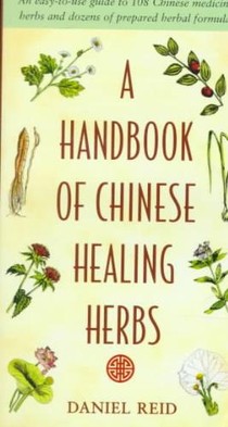 A Handbook of Chinese Healing Herbs: An Easy-To-Use Guide to 108 Chinese Medicinal Herbs and Dozens of Prepared Herba L Formulas